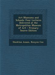 Art Museums and Schools Four Lectures Delivered at the Metropolitan Museum of Art - Primary Source Edition,1287412084,9781287412083
