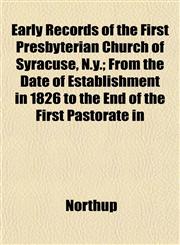 Early Records of the First Presbyterian Church of Syracuse, N.y.; From the Date of Establishment in 1826 to the End of the First Pastorate in,1153376393,9781153376396