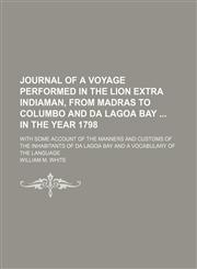 Journal of a voyage performed in the Lion extra Indiaman, from Madras to Columbo and Da Lagoa Bay  in the year 1798; With some account of the manners and customs of the inhabitants of Da Lagoa Bay and a vocabulary of the language,1151420026,9781151420022