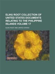 Elihu Root collection of United States documents relating to the Philippine Islands Volume 17,1236941330,9781236941336