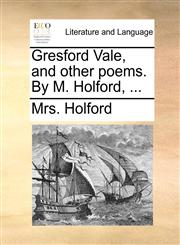 Gresford Vale, and other poems. By M. Holford, ...,1170659616,9781170659618