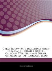 Articles On Great Triumvirate, including Henry Clay, Daniel Webster, John C. Calhoun, Webster-hayne Debate, American System (economic Plan),1242574212,9781242574214