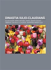 Dinastia iulio-claudiană Iulius Cezar, Marc Antoniu, Nero, Cezar August, Tiberius, Caligula, Claudius, Agrippina Minor Iulia,1232171034,9781232171034