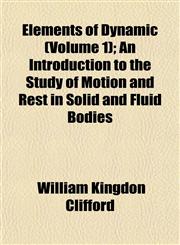 Elements of Dynamic (Volume 1); An Introduction to the Study of Motion and Rest in Solid and Fluid Bodies,1152647814,9781152647817