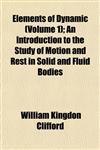 Elements of Dynamic (Volume 1); An Introduction to the Study of Motion and Rest in Solid and Fluid Bodies,1152647814,9781152647817