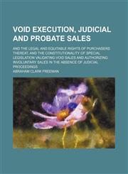 Void Execution, Judicial and Probate Sales; And the Legal and Equitable Rights of Purchasers Thereat, and the Constitutionality of Special Legislation Validating Void Sales and Authorizing Involuntary Sales in the Absence of Judicial Proceedings,115052829X,9781150528293