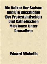 Die Völker Der Südsee Und Die Geschichte Der Protestantischen Und Katholischen Missionen Unter Denselben,115263822X,9781152638228