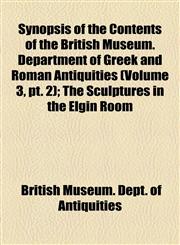 Synopsis of the Contents of the British Museum. Department of Greek and Roman Antiquities (Volume 3, pt. 2); The Sculptures in the Elgin Room,1154440214,9781154440218