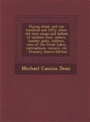 Flying cloud, and one hundred and fifty other old time songs and ballads of outdoor men, sailors, lumber jacks, soldiers, men of the Great Lakes, railroadmen, miners, etc  - Primary Source Edition,1293410470,9781293410479