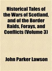 Historical Tales of the Wars of Scotland, and of the Border Raids, Forays, and Conflicts (Volume 3),115472834X,9781154728347