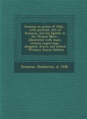 Erasmus in Praise of Folly With Portrait, Life of Erasmus, and His Epistle to Sir Thomas More; Illustrated with Many Curious Engravings, Designed,1294358219,9781294358213