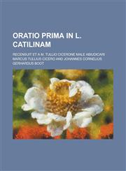 Oratio Prima in L. Catilinam; Recensuit Et A M. Tullio Cicerone Male Abiudicari,1235353451,9781235353451