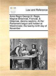 Anno Regni Georgii III. Regis Magnæ Britanniæ, Franciæ, & Hiberniæ, decimo septimo. At the Parliament begun and holden at Westminster, the twenty-ninth day of November,1171224362,9781171224365