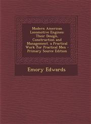 Modern American Locomotive Engines Their Design, Construction and Management. a Practical Work for Practical Men - Primary Source Edition,1294011189,9781294011187