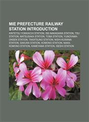 Mie Prefecture railway station Introduction Kintetsu Yokkaichi Station, Ise-Nakagawa Station, Tsu Station, Matsusaka Station, Toba Station,115592875X,9781155928753