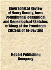Biographical Review of Henry County, Iowa, Containing Biographical and Genealogical Sketches of Many of the Prominent Citizens of To-Day and,1151921785,9781151921789