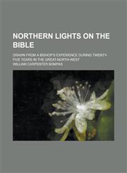 Northern Lights on the Bible; Drawn from a Bishop's Experience During Twenty-Five Years in the Great-North-West,1155083164,9781155083162
