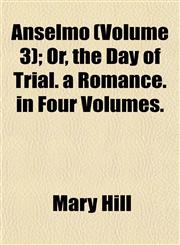 Anselmo (Volume 3); Or, the Day of Trial. a Romance. in Four Volumes.,1153287021,9781153287029