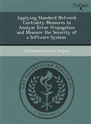 Applying Standard Network Centrality Measures to Analyze Error Propagation and Measure the Security of a Software System.,1249070465,9781249070467