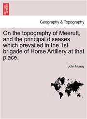 On the topography of Meerutt, and the principal diseases which prevailed in the 1st brigade of Horse Artillery at that place.,1241060908,9781241060909