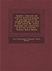 Bardell V. Pickwick; The Trial for Breach of Promise of Marriage Held at the Guildhall Sittings, on April 1, 1828, Before Mr. Justice Stareleigh and a,1294589164,9781294589167