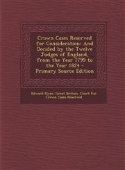 Crown Cases Reserved for Consideration And Decided by the Twelve Judges of England, from the Year 1799 to the Year 1824 - Primary Source Edition,1293008958,9781293008959