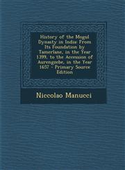 History of the Mogul Dynasty in India From Its Foundation by Tamerlane, in the Year 1399, to the Accession of Aurengzebe, in the Year 1657 - Primary Source Edition,1293319856,9781293319857