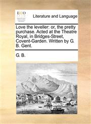 Love the leveller or, the pretty purchase. Acted at the Theatre Royal, in Bridges-Street, Covent-Garden. Written by G. B. Gent.,1170474187,9781170474181