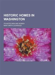 Historic Homes in Washington; Its Noted Men and Women,1230455825,9781230455822