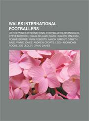 Wales international footballers List of Wales international footballers, Ryan Giggs, Steve Morison, Craig Bellamy, Mark Hughes, Ian Rush,1151032875,9781151032874