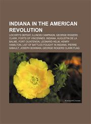 Indiana in the American Revolution Lochry's Defeat, Illinois campaign, George Rogers Clark, Forts of Vincennes, Indiana, Augustin de La Balme,1155452232,9781155452234