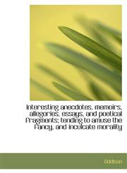 Interesting anecdotes, memoirs, allegories, essays, and poetical fragments; tending to amuse the fan,1115168614,9781115168618