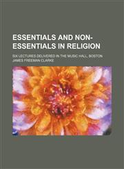 Essentials and non-essentials in religion; six lectures delivered in the Music Hall, Boston,1459048571,9781459048577