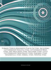 Articles On Former Census-designated Places In Utah, including Cottonwood Heights, Utah, Cottonwood West, Utah, East Millcreek, Utah, Holladay, Utah, Little Cottonwood Creek Valley, Utah, Oquirrh, Utah, Taylorsville, Utah, Daniel, Utah,1243926376,9781243926371
