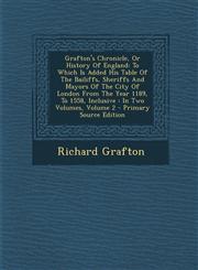 Grafton's Chronicle, Or History Of England To Which Is Added His Table Of The Bailiffs, Sheriffs And Mayors Of The City Of London From The Year 1189, To 1558, Inclusive : In Two Volumes, Volume 2 - Primary Source Edition,1293229660,9781293229668