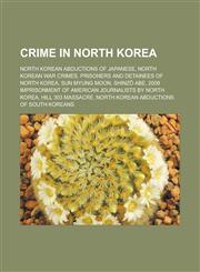 Crime in North Korea North Korean abductions of Japanese, North Korean war crimes, Prisoners and detainees of North Korea, Sun Myung Moon, Shinzō Abe, 2009 imprisonment of American journalists by North Korea, Hill 303 massacre,115800107X,9781158001071