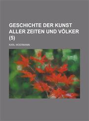 Geschichte Der Kunst Aller Zeiten Und Volker (5 ),1234609037,9781234609030
