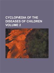 Cyclopædia of the diseases of children Volume 2,1230191119,9781230191119