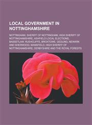 Local government in Nottinghamshire Nottingham, Sheriff of Nottingham, High Sheriff of Nottinghamshire, Ashfield local elections, Bassetlaw, Rushcliffe, Broxtowe, Gedling, Newark and Sherwood, Mansfield, High Sheriff of Nottinghamshire,1156523958,9781156523957