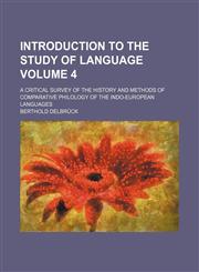 Introduction to the study of language Volume 4; a critical survey of the history and methods of comparative philology of the Indo-European languages,1459087623,9781459087620