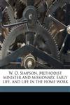 W. O. Simpson, Methodist minister and missionary. Early life, and life in the home work,1177897717,9781177897716