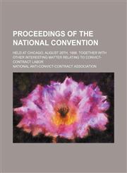 Proceedings of the national convention; held at Chicago, August 26th, 1886. Together with other interesting matter relating to convict-contract labor,1236650344,9781236650344