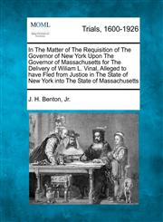 In The Matter of The Requisition of The Governor of New York Upon The Governor of Massachusetts for The Delivery of Wiliam L. Vinal, Alleged to have Fled from Justice in The State of New York into The State of Massachusetts,1275512380,9781275512382
