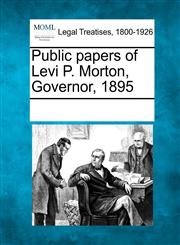 Public papers of Levi P. Morton, Governor, 1895,1241040036,9781241040031