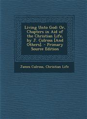 Living Unto God Or, Chapters in Aid of the Christian Life, by J. Culross [And Others]. - Primary Source Edition,1294603647,9781294603641