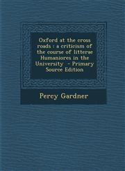 Oxford at the Cross Roads A Criticism of the Course of Litterae Humaniores in the University - Primary Source Edition,1294401386,9781294401384