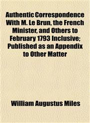 Authentic Correspondence with M. Le Brun, the French Minister, and Others to February 1793 Inclusive; Published as an Appendix to Other Matter,1151904708,9781151904706