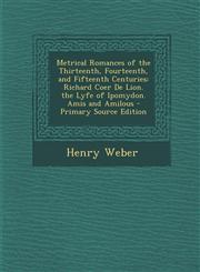 Metrical Romances of the Thirteenth, Fourteenth, and Fifteenth Centuries Richard Coer De Lion.  the Lyfe of Ipomydon.  Amis and Amilous - Primary Source Edition,1295016168,9781295016167