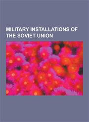 Military Installations of the Soviet Union Russian Air Force Bases, Russian and Soviet Navy Bases, Russian Nuclear Test Sites, Soviet Air Force Bases,1230844813,9781230844817