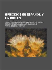 Episodios en español y en inglés; libro expresamente adaptado para el uso de los estudiantes del inglés ó del castellano,123584241X,9781235842412